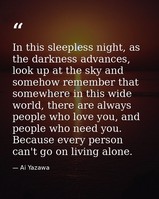 In this sleepless night, as the darkness advances, look up at the sky and somehow remember that somewhere in this wide w — Ai Yazawa