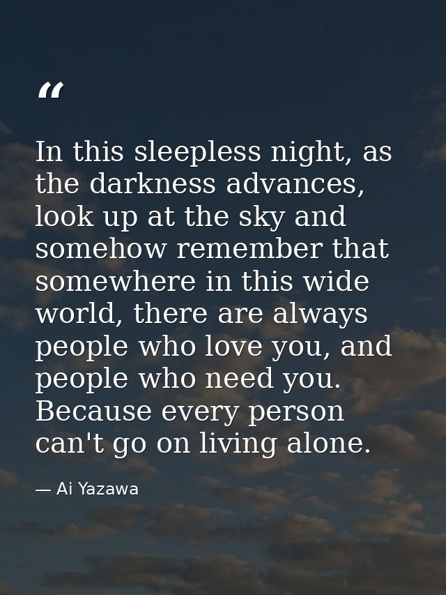 In this sleepless night, as the darkness advances, look up at the sky and somehow remember that somewhere in this wide w — Ai Yazawa