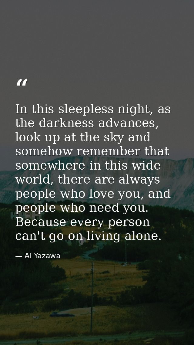 In this sleepless night, as the darkness advances, look up at the sky and somehow remember that somewhere in this wide w — Ai Yazawa