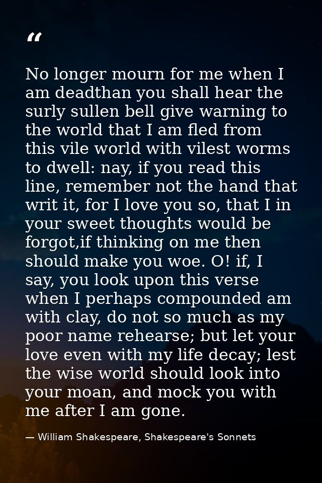 No longer mourn for me when I am deadthan you shall hear the surly sullen bell give warning to the world that I am fled  — William Shakespeare, Shakespeare's Sonnets