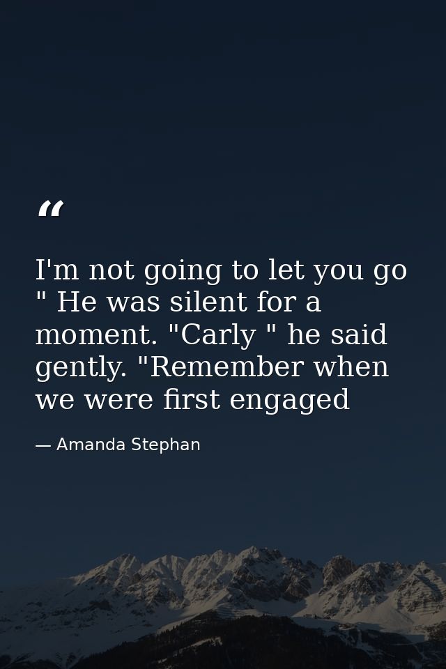 I'm not going to let you go " He was silent for a moment. "Carly " he said gently. "Remember when we were first engaged — Amanda Stephan
