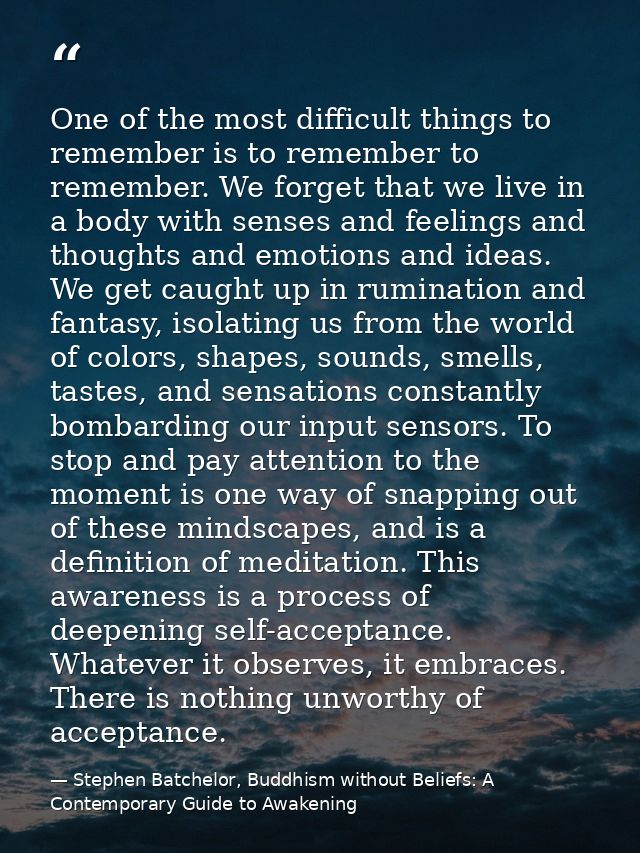 One of the most difficult things to remember is to remember to remember. We forget that we live in a body with senses an — Stephen Batchelor, Buddhism without Beliefs: A Contemporary Guide to Awakening