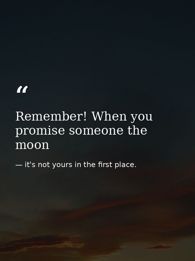 Remember! When you promise someone the moon — it's not yours in the first place.