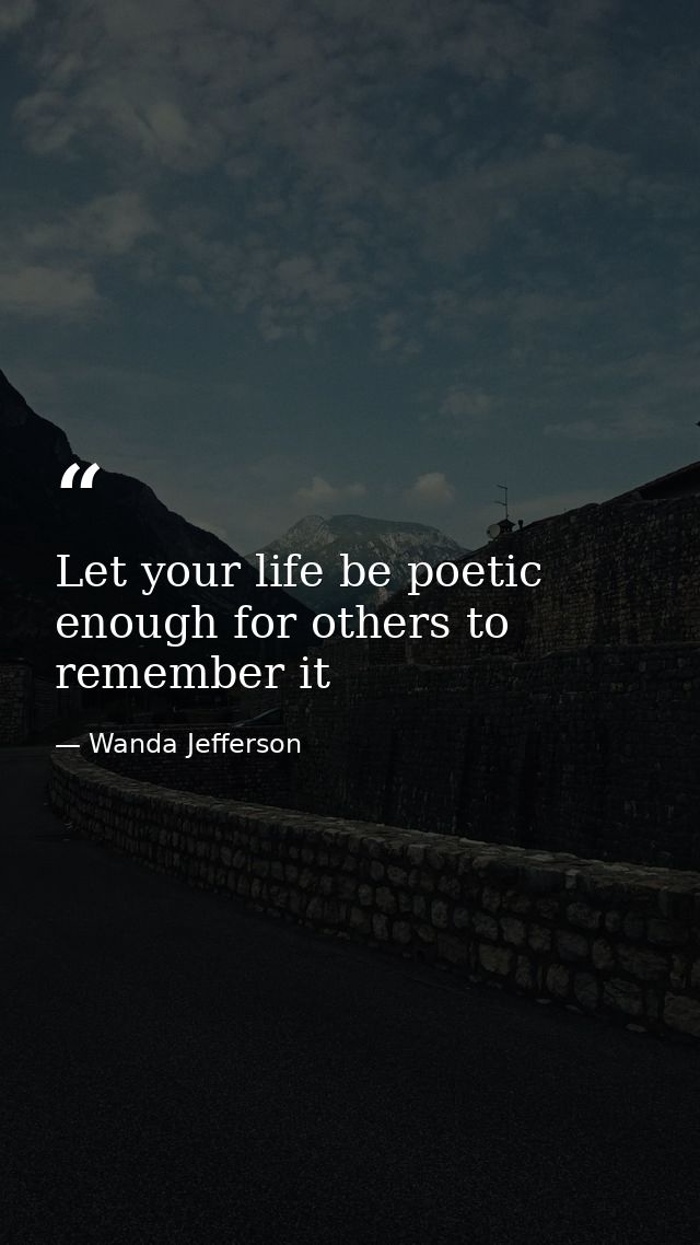 Let your life be poetic enough for others to remember it — Wanda Jefferson