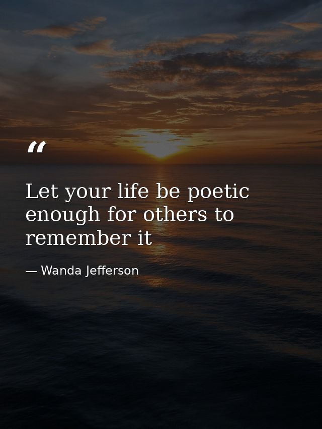 Let your life be poetic enough for others to remember it — Wanda Jefferson
