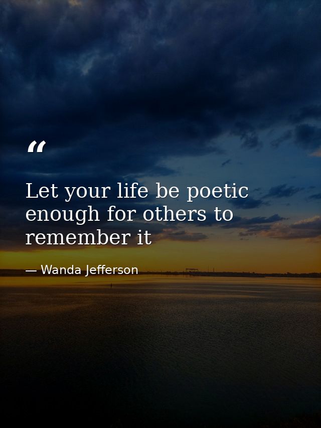 Let your life be poetic enough for others to remember it — Wanda Jefferson