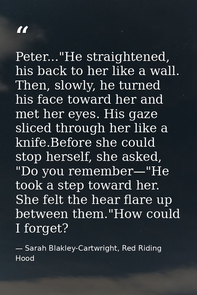 Peter..."He straightened, his back to her like a wall. Then, slowly, he turned his face toward her and met her eyes. His — Sarah Blakley-Cartwright, Red Riding Hood