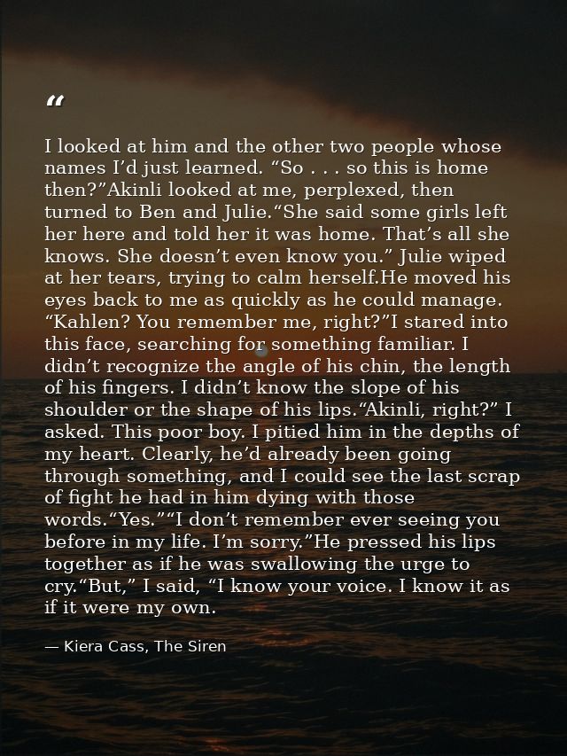 I looked at him and the other two people whose names I’d just learned. “So . . . so this is home then?”Akinli looked at  — Kiera Cass, The Siren