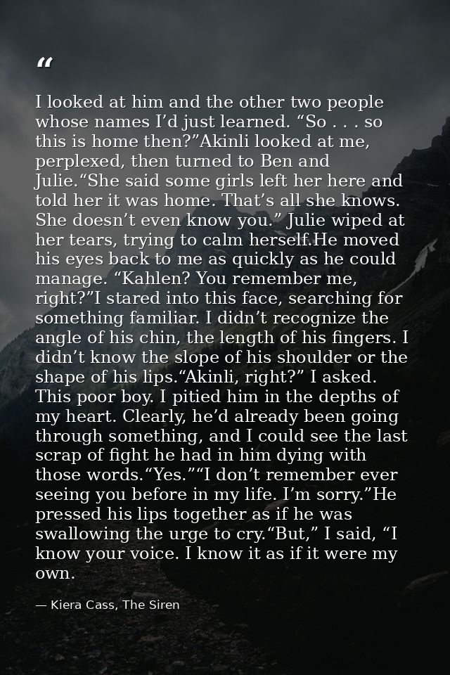 I looked at him and the other two people whose names I’d just learned. “So . . . so this is home then?”Akinli looked at  — Kiera Cass, The Siren