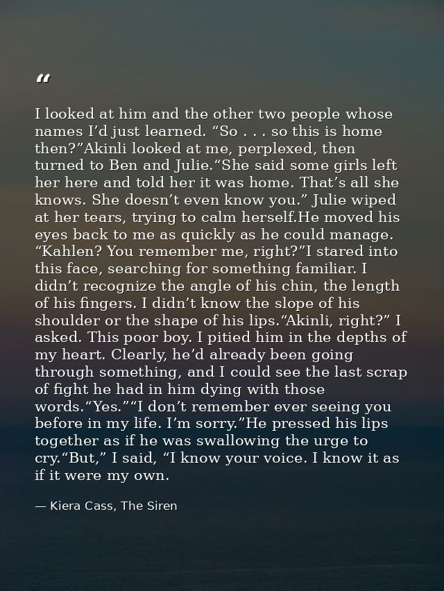 I looked at him and the other two people whose names I’d just learned. “So . . . so this is home then?”Akinli looked at  — Kiera Cass, The Siren