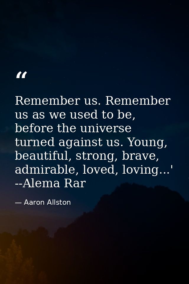 Remember us. Remember us as we used to be, before the universe turned against us. Young, beautiful, strong, brave, admir — Aaron Allston