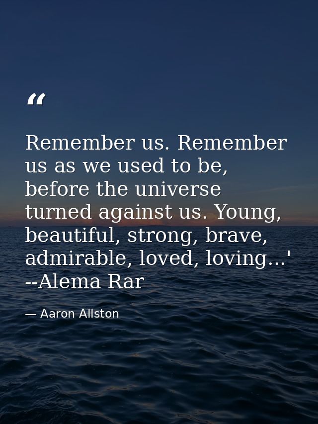 Remember us. Remember us as we used to be, before the universe turned against us. Young, beautiful, strong, brave, admir — Aaron Allston