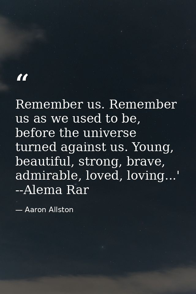Remember us. Remember us as we used to be, before the universe turned against us. Young, beautiful, strong, brave, admir — Aaron Allston