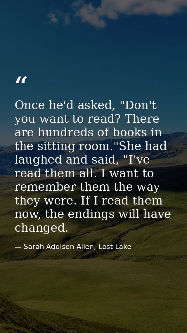 Once he'd asked, "Don't you want to read? There are hundreds of books in the sitting room."She had laughed and said, "I' — Sarah Addison Allen, Lost Lake