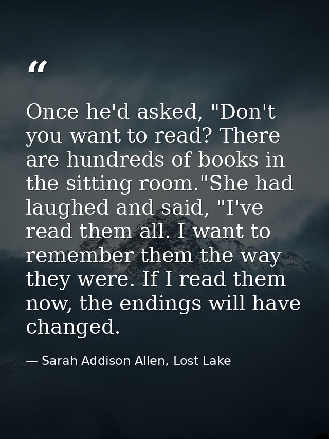 Once he'd asked, "Don't you want to read? There are hundreds of books in the sitting room."She had laughed and said, "I' — Sarah Addison Allen, Lost Lake