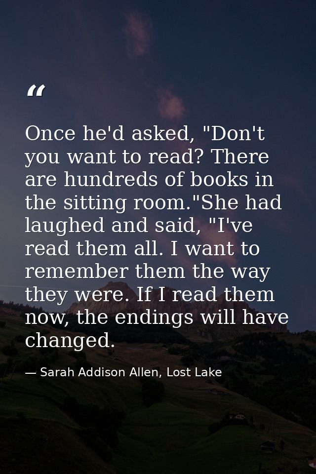 Once he'd asked, "Don't you want to read? There are hundreds of books in the sitting room."She had laughed and said, "I' — Sarah Addison Allen, Lost Lake