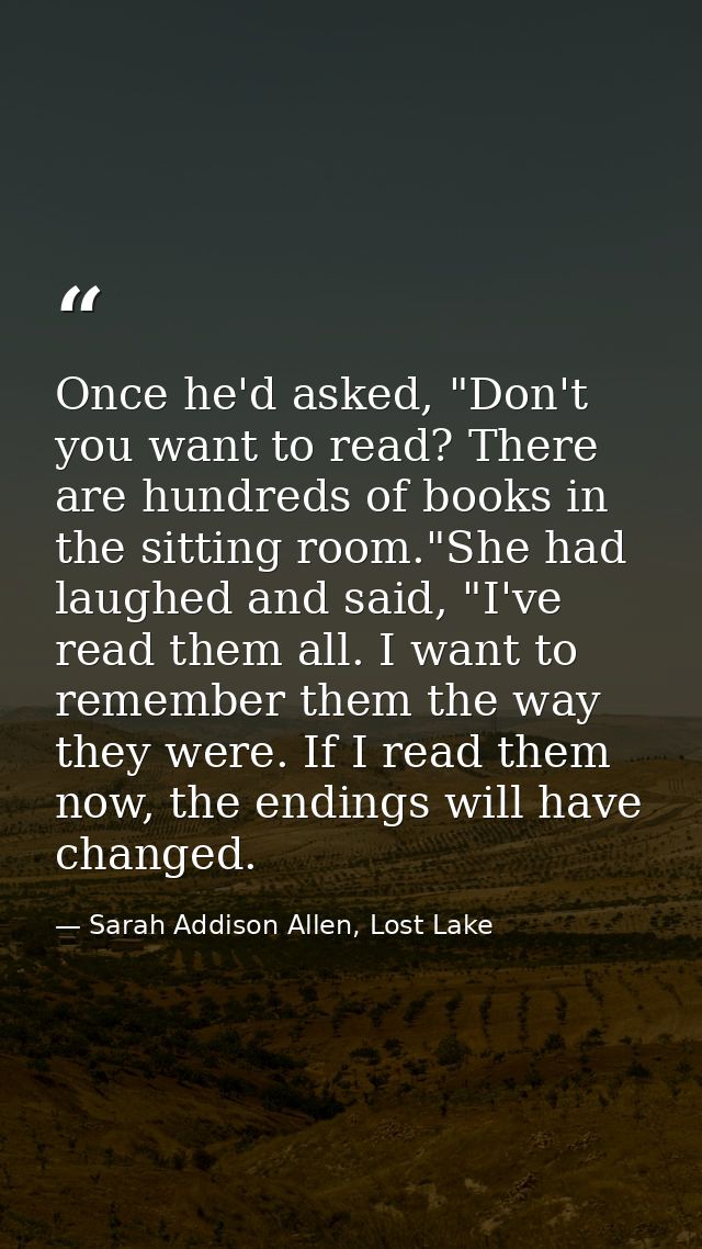 Once he'd asked, "Don't you want to read? There are hundreds of books in the sitting room."She had laughed and said, "I' — Sarah Addison Allen, Lost Lake