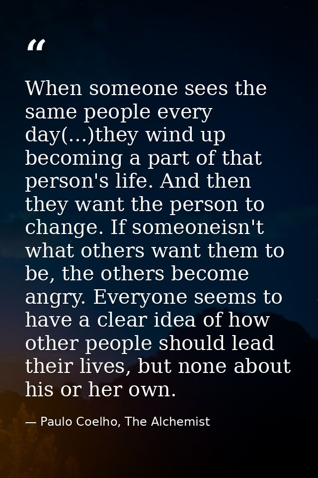 When someone sees the same people every day(...)they wind up becoming a part of that person's life. And then they want t — Paulo Coelho, The Alchemist