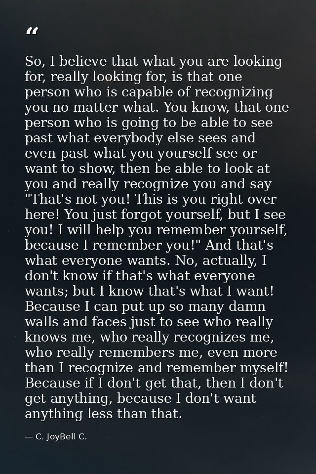 So, I believe that what you are looking for, really looking for, is that one person who is capable of recognizing you no — C. JoyBell C.