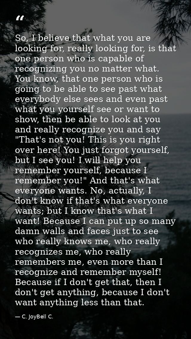 So, I believe that what you are looking for, really looking for, is that one person who is capable of recognizing you no — C. JoyBell C.