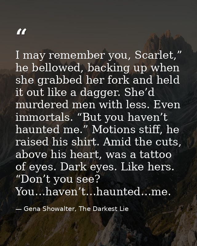 I may remember you, Scarlet,” he bellowed, backing up when she grabbed her fork and held it out like a dagger. She’d mur — Gena Showalter, The Darkest Lie