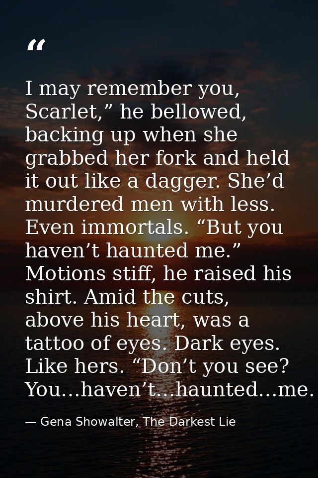 I may remember you, Scarlet,” he bellowed, backing up when she grabbed her fork and held it out like a dagger. She’d mur — Gena Showalter, The Darkest Lie