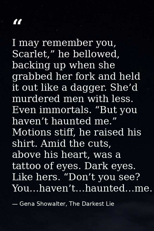 I may remember you, Scarlet,” he bellowed, backing up when she grabbed her fork and held it out like a dagger. She’d mur — Gena Showalter, The Darkest Lie