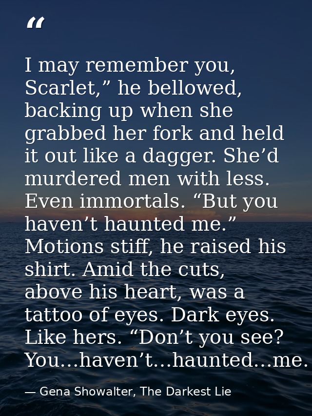 I may remember you, Scarlet,” he bellowed, backing up when she grabbed her fork and held it out like a dagger. She’d mur — Gena Showalter, The Darkest Lie