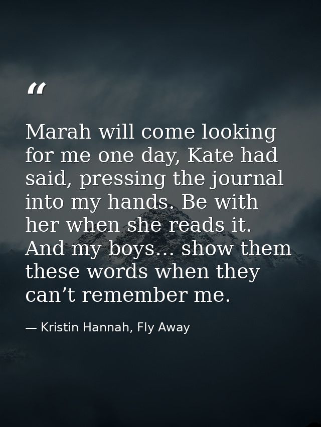 Marah will come looking for me one day, Kate had said, pressing the journal into my hands. Be with her when she reads it — Kristin Hannah, Fly Away