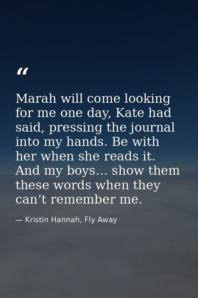 Marah will come looking for me one day, Kate had said, pressing the journal into my hands. Be with her when she reads it — Kristin Hannah, Fly Away