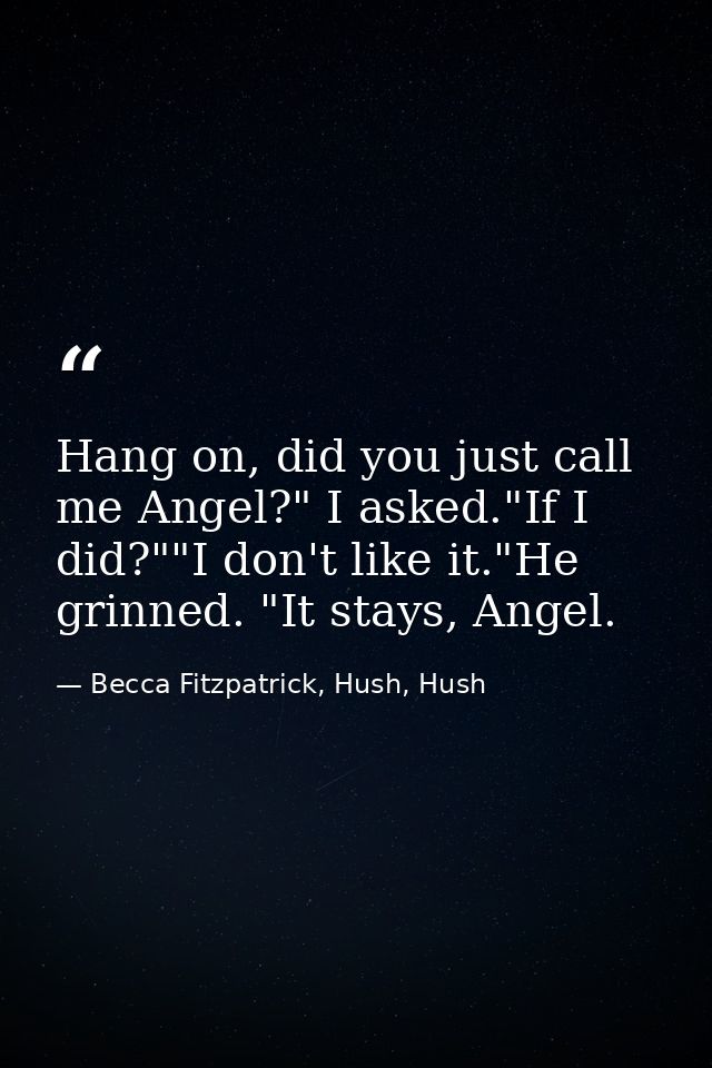 Hang on, did you just call me Angel?" I asked."If I did?""I don't like it."He grinned. "It stays, Angel. — Becca Fitzpatrick, Hush, Hush