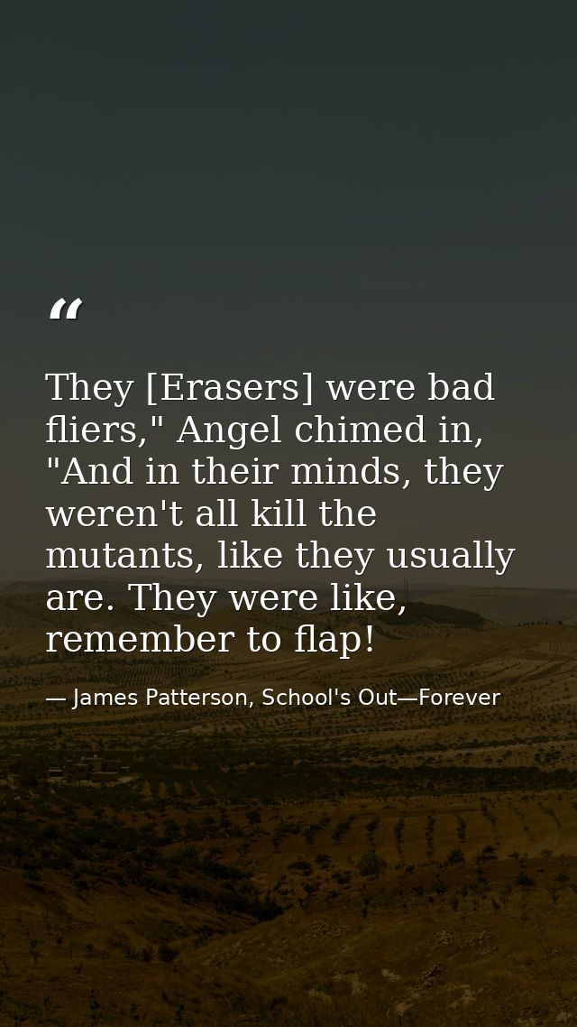 They [Erasers] were bad fliers," Angel chimed in, "And in their minds, they weren't all kill the mutants, like they usua — James Patterson, School's Out—Forever