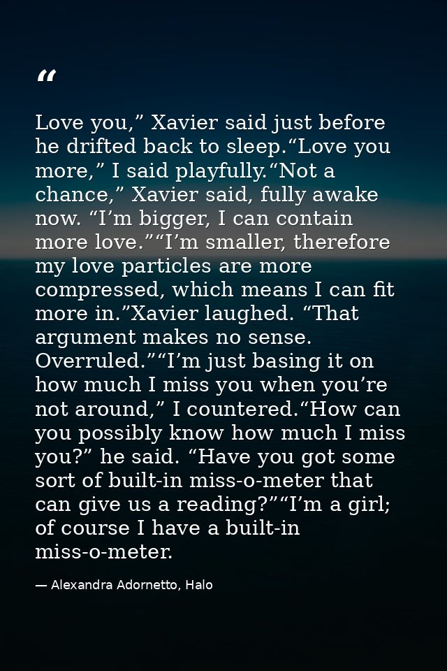 Love you,” Xavier said just before he drifted back to sleep.“Love you more,” I said playfully.“Not a chance,” Xavier sai — Alexandra Adornetto, Halo