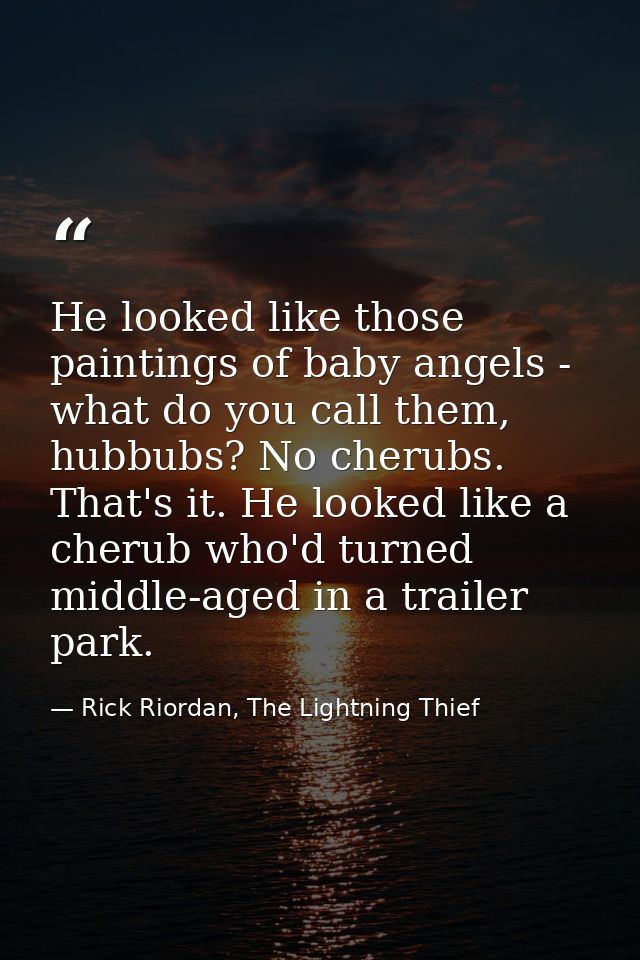 He looked like those paintings of baby angels - what do you call them, hubbubs? No cherubs. That's it. He looked like a  — Rick Riordan, The Lightning Thief