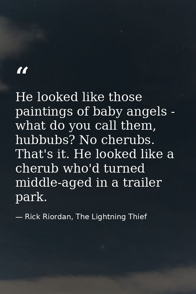 He looked like those paintings of baby angels - what do you call them, hubbubs? No cherubs. That's it. He looked like a  — Rick Riordan, The Lightning Thief