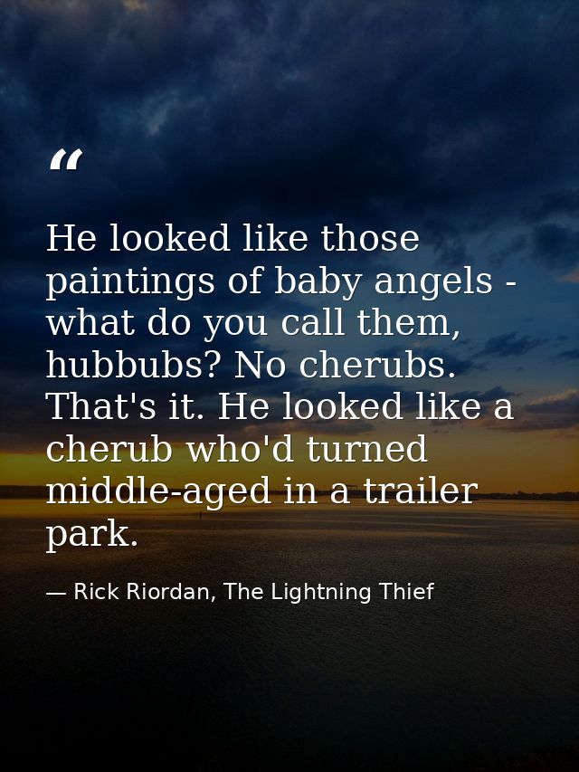 He looked like those paintings of baby angels - what do you call them, hubbubs? No cherubs. That's it. He looked like a  — Rick Riordan, The Lightning Thief