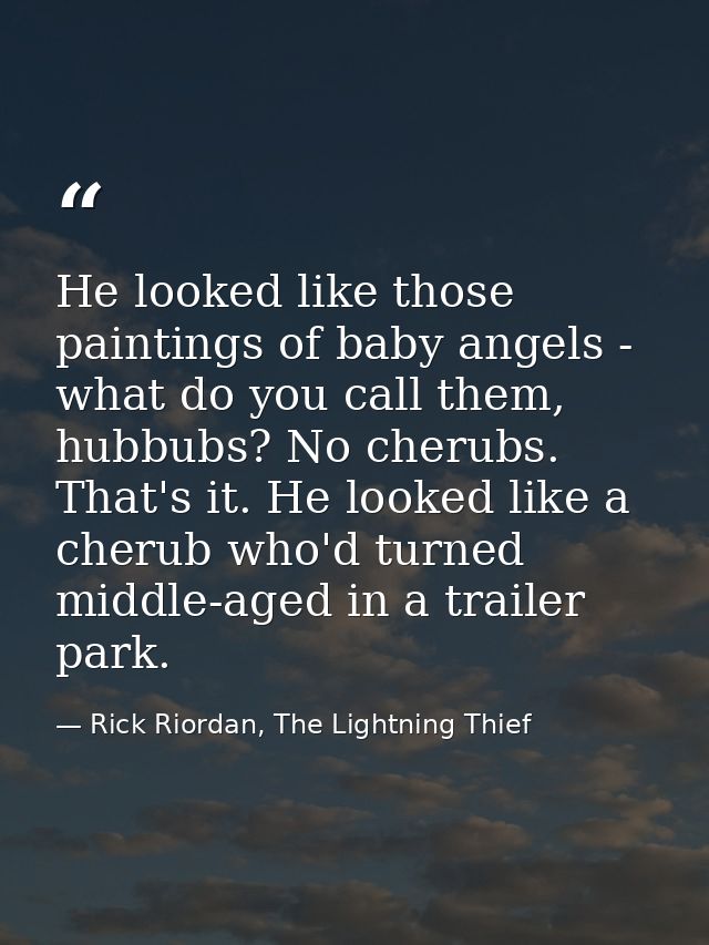 He looked like those paintings of baby angels - what do you call them, hubbubs? No cherubs. That's it. He looked like a  — Rick Riordan, The Lightning Thief