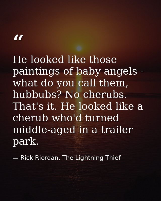 He looked like those paintings of baby angels - what do you call them, hubbubs? No cherubs. That's it. He looked like a  — Rick Riordan, The Lightning Thief