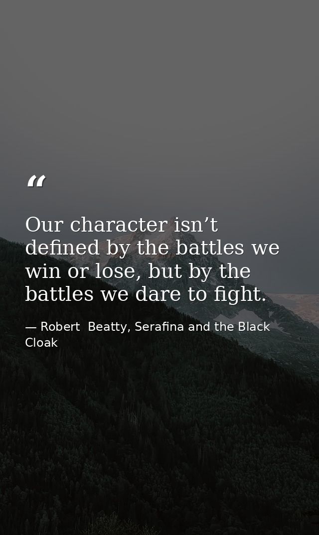 Our character isn’t defined by the battles we win or lose, but by the battles we dare to fight. — Robert  Beatty, Serafina and the Black Cloak