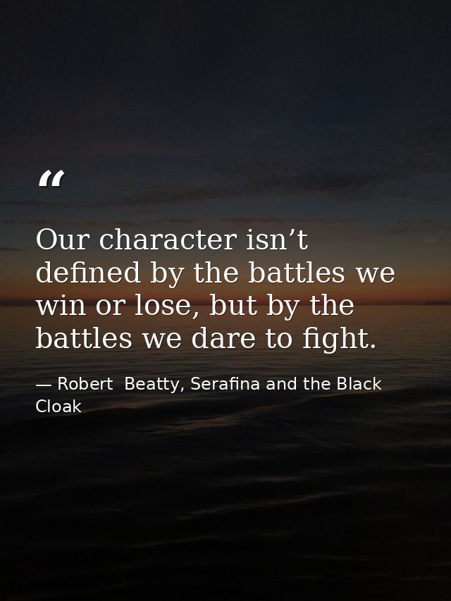 Our character isn’t defined by the battles we win or lose, but by the battles we dare to fight. — Robert  Beatty, Serafina and the Black Cloak