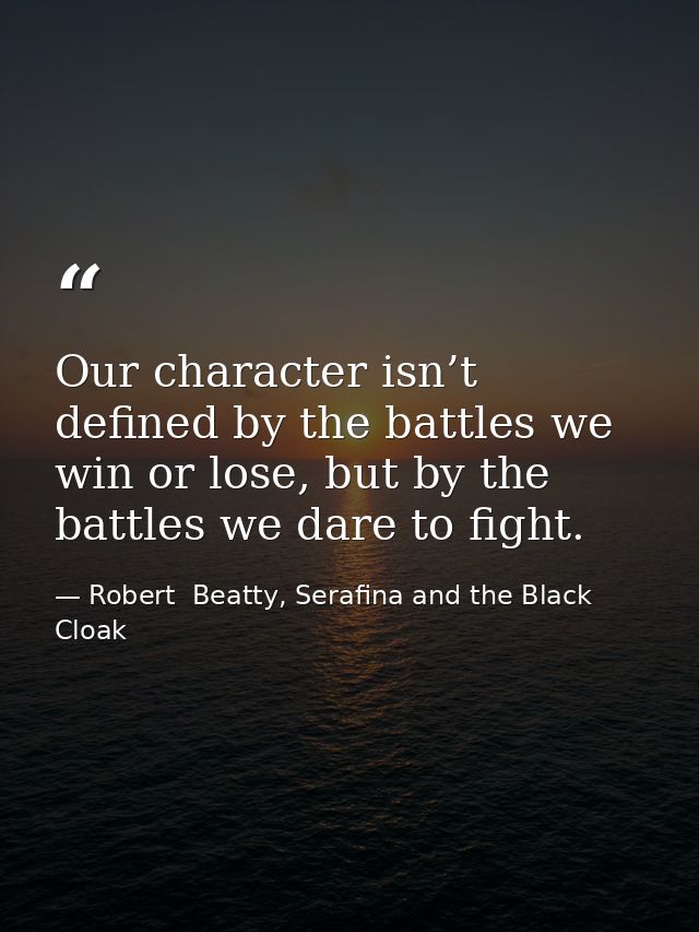 Our character isn’t defined by the battles we win or lose, but by the battles we dare to fight. — Robert  Beatty, Serafina and the Black Cloak