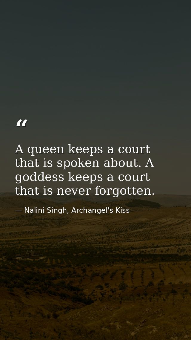 A queen keeps a court that is spoken about. A goddess keeps a court that is never forgotten. — Nalini Singh, Archangel's Kiss