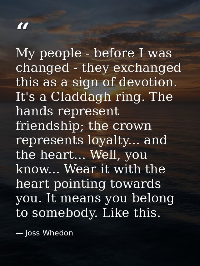 My people - before I was changed - they exchanged this as a sign of devotion. It's a Claddagh ring. The hands represent  — Joss Whedon
