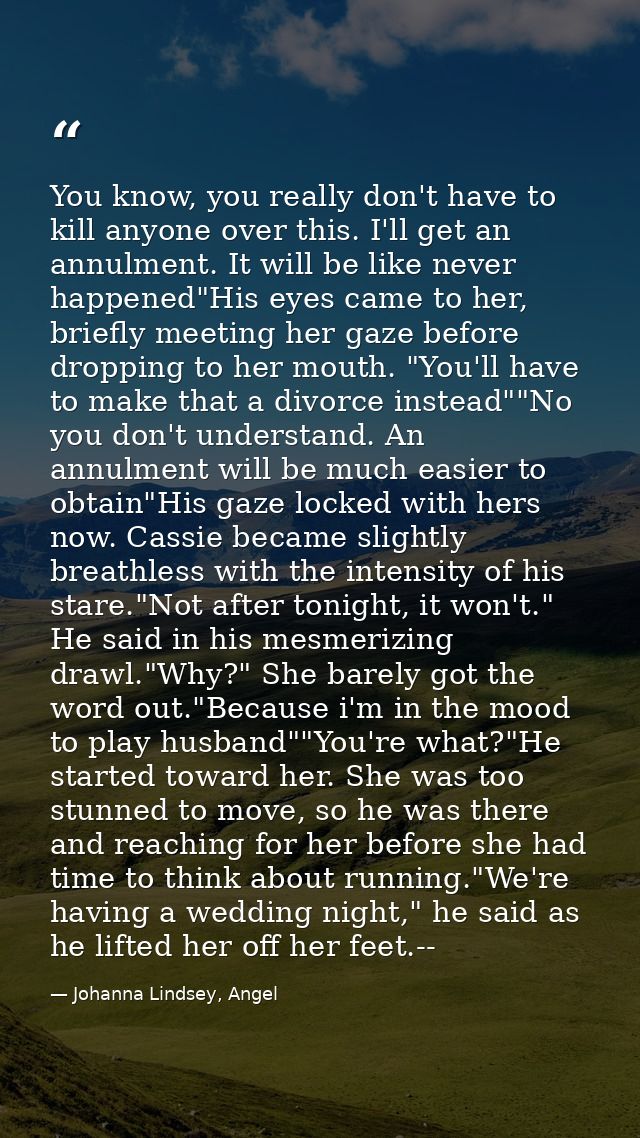 You know, you really don't have to kill anyone over this. I'll get an annulment. It will be like never happened"His eyes — Johanna Lindsey, Angel