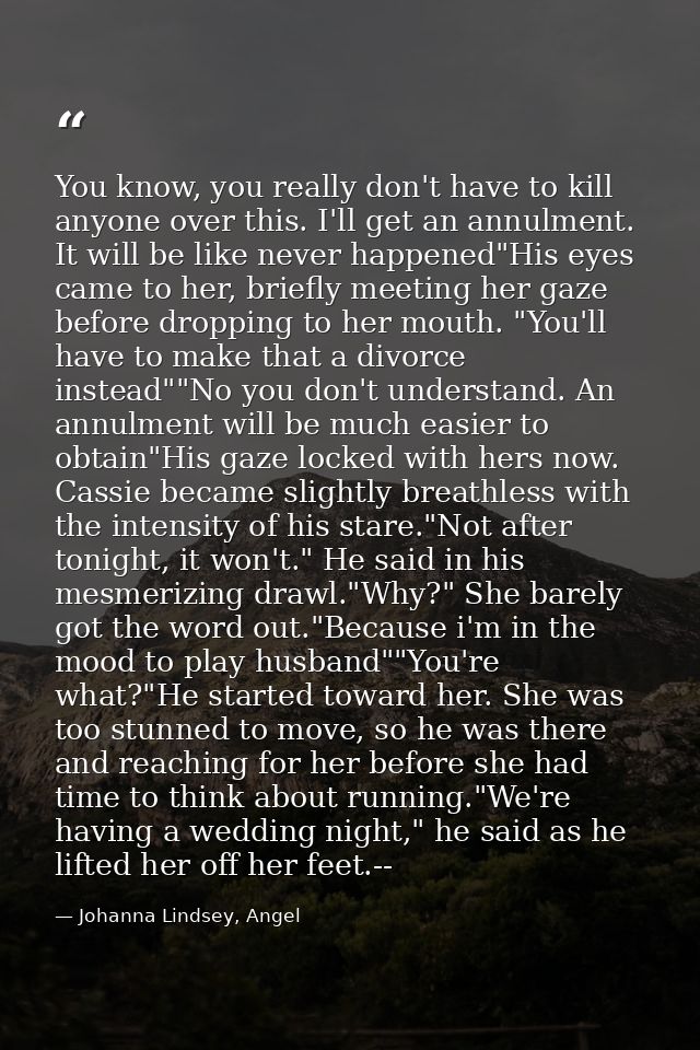 You know, you really don't have to kill anyone over this. I'll get an annulment. It will be like never happened"His eyes — Johanna Lindsey, Angel