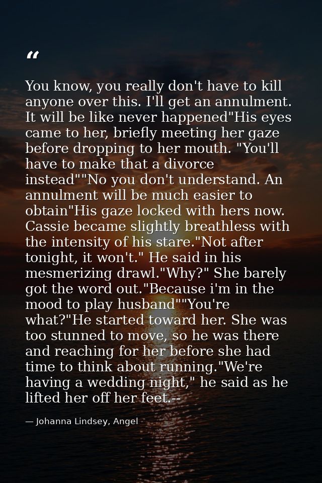 You know, you really don't have to kill anyone over this. I'll get an annulment. It will be like never happened"His eyes — Johanna Lindsey, Angel