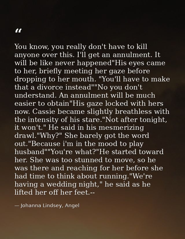You know, you really don't have to kill anyone over this. I'll get an annulment. It will be like never happened"His eyes — Johanna Lindsey, Angel