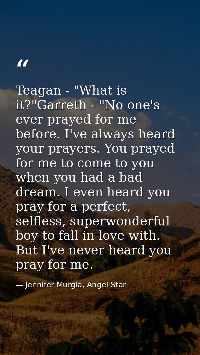 Teagan - "What is it?"Garreth - "No one's ever prayed for me before. I've always heard your prayers. You prayed for me t — Jennifer Murgia, Angel Star