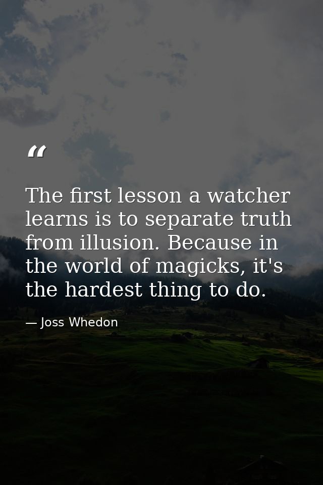 The first lesson a watcher learns is to separate truth from illusion. Because in the world of magicks, it's the hardest  — Joss Whedon