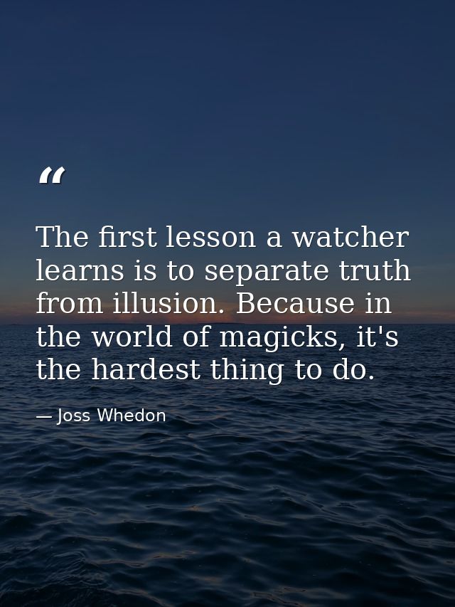 The first lesson a watcher learns is to separate truth from illusion. Because in the world of magicks, it's the hardest  — Joss Whedon